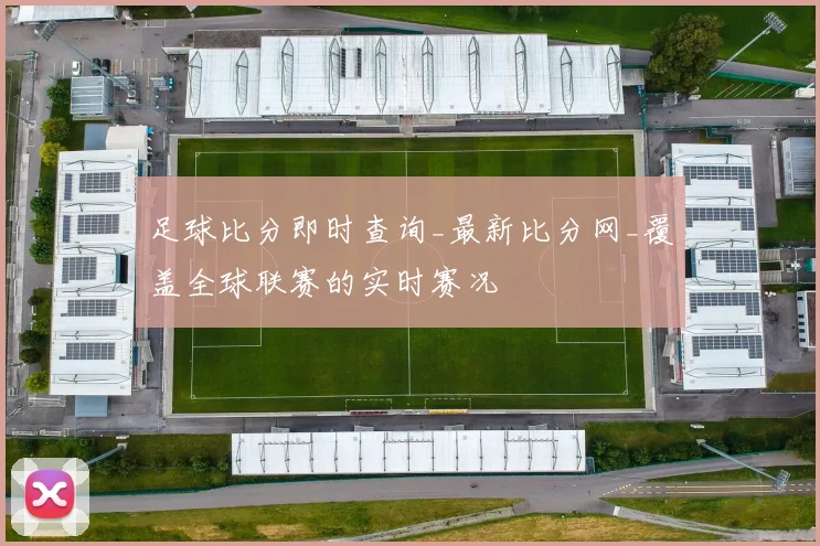 足球比分即时查询_最新比分网_覆盖全球联赛的实时赛况