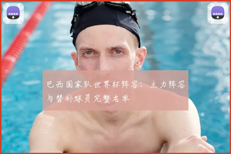 巴西国家队世界杯阵容：主力阵容与替补球员完整名单