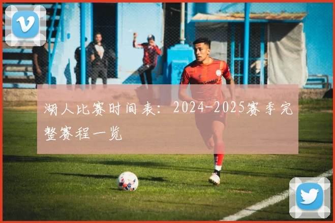湖人比赛时间表:2024-2025赛季完整赛程一览