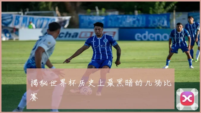 揭秘世界杯历史上最黑暗的几场比赛