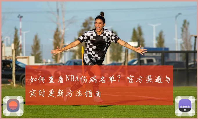 如何查看NBA伤病名单？官方渠道与实时更新方法指南